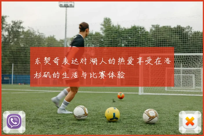 东契奇表达对湖人的热爱享受在洛杉矶的生活与比赛体验