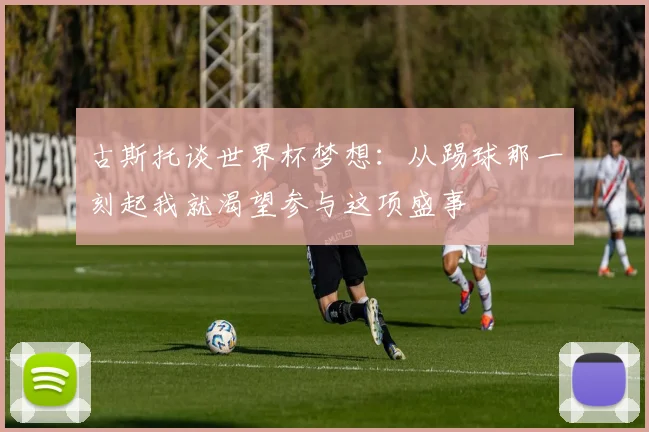 古斯托谈世界杯梦想：从踢球那一刻起我就渴望参与这项盛事