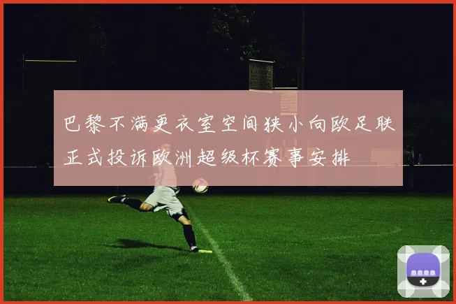 巴黎不满更衣室空间狭小向欧足联正式投诉欧洲超级杯赛事安排