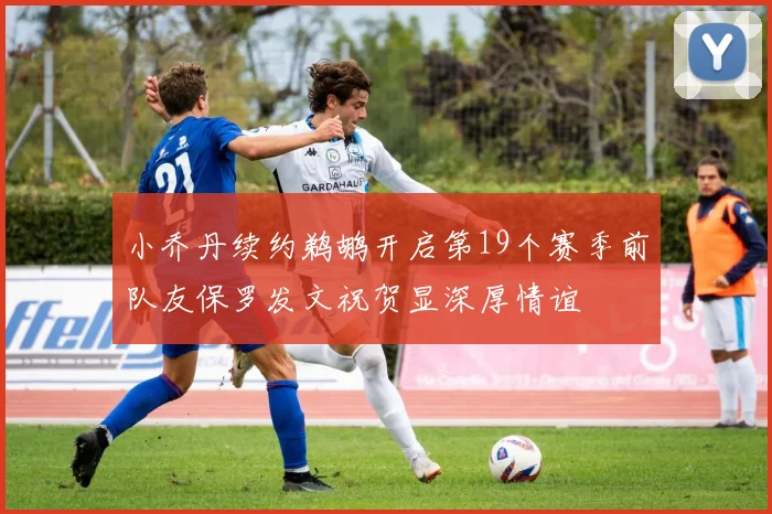 小乔丹续约鹈鹕开启第19个赛季前队友保罗发文祝贺显深厚情谊