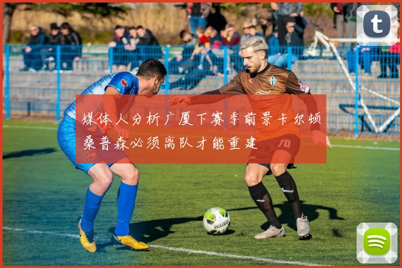 媒体人分析广厦下赛季前景卡尔顿桑普森必须离队才能重建