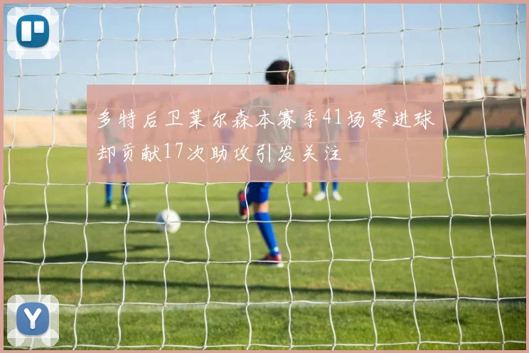 多特后卫莱尔森本赛季41场零进球却贡献17次助攻引发关注