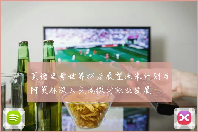 莫德里奇世界杯后展望未来计划与阿莫林深入交流探讨职业发展