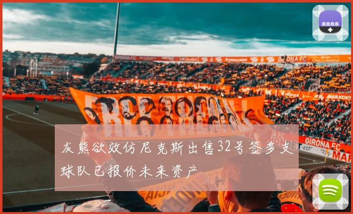 灰熊欲效仿尼克斯出售32号签多支球队已报价未来资产
