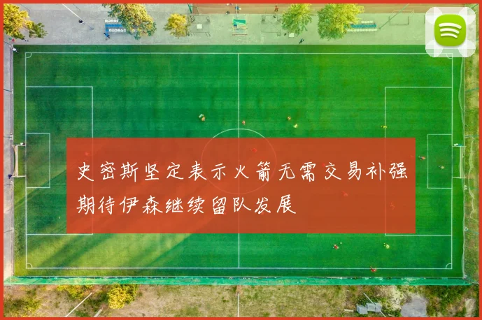 史密斯坚定表示火箭无需交易补强期待伊森继续留队发展