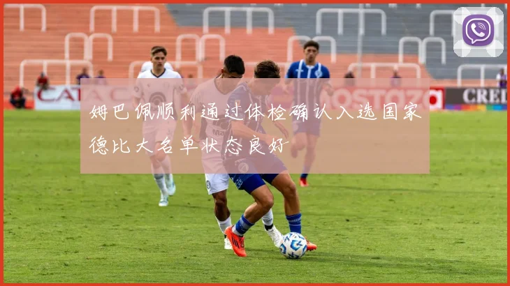 姆巴佩顺利通过体检确认入选国家德比大名单状态良好