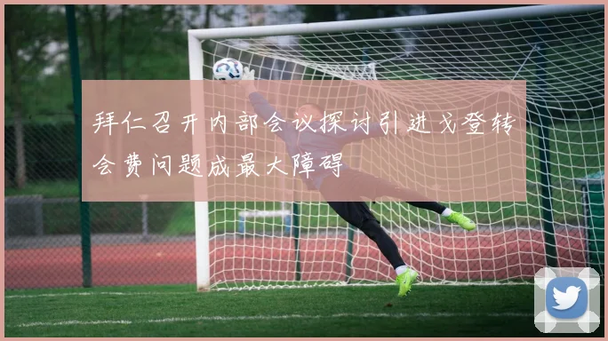拜仁召开内部会议探讨引进戈登转会费问题成最大障碍